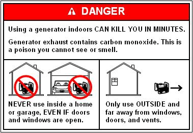 Using a generator indoors CAN KILL YOU IN MINUTES. Generator exhaust contains carbon monoxide. This is a poison you cannot see or smell. Neveer use inside a home or garage EVEN IF doors and windows are open. Only use OUTSIDE and away from windows, doors, and vents.