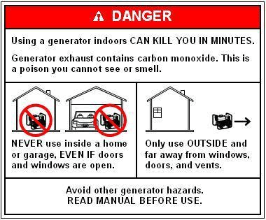 Using a generator indoors CAN KILL YOU IN MINUTES. Generator exhaust contains carbon monoxide. This is a poison you cannot see or smell. Neveer use inside a home or garage EVEN IF doors and windows are open. Only use OUTSIDE and away from windows, doors, and vents. Avoid other generator hazards. READ MANUAL BEFORE USE. 