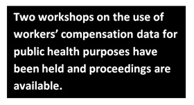 Two workshops on the use of workers’ compensation data for public health purposes have been held and proceedings are available.