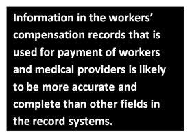 Information in the workers’ compensation records that is used for payment of workers and medical providers is likely to be more accurate and complete than other fields in the record systems.