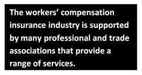 The workers’ compensation insurance industry is supported by many professional and trade associations that provide a range of services.