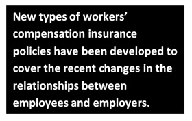 New types of workers’ compensation insurance policies have been developed to cover the recent changes in the relationships between employees and employers