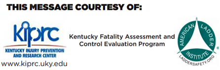 This message courtesy of Kentucky Fatality Assessment and Control Evaluation Program, the Kentucky Injury Prevention and Research Center, American Ladder Institute.